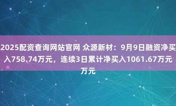 2025配资查询网站官网 众源新材：9月9日融资净买入758.74万元，连续3日累计净买入1061.67万元
