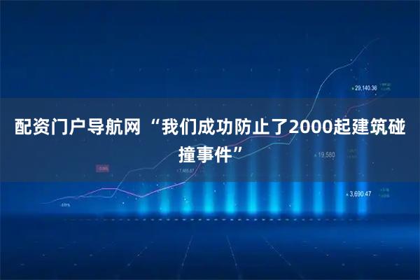 配资门户导航网 “我们成功防止了2000起建筑碰撞事件”