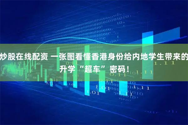 炒股在线配资 一张图看懂香港身份给内地学生带来的升学 “超车” 密码！