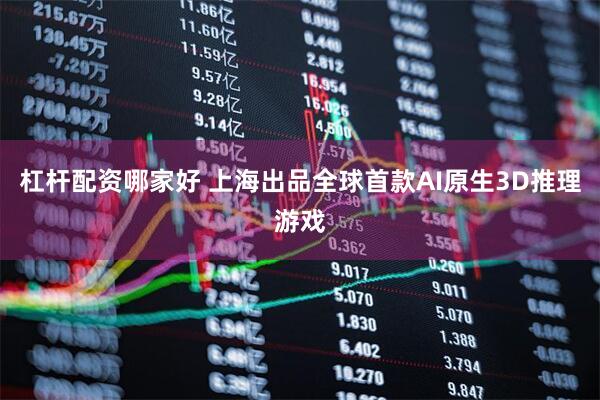 杠杆配资哪家好 上海出品全球首款AI原生3D推理游戏