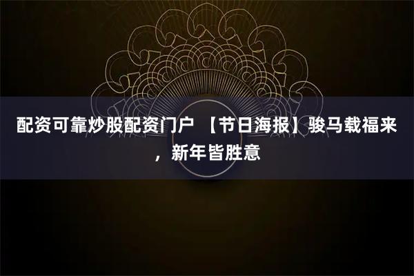 配资可靠炒股配资门户 【节日海报】骏马载福来，新年皆胜意