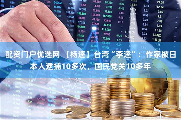 配资门户优选网 【杨逵】台湾“李逵”：作家被日本人逮捕10多次，国民党关10多年