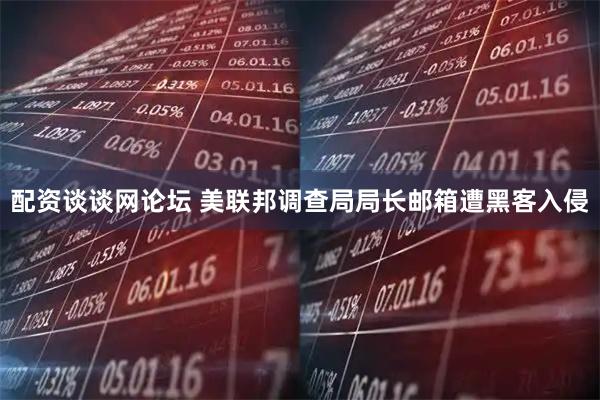 配资谈谈网论坛 美联邦调查局局长邮箱遭黑客入侵