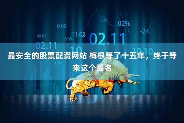 最安全的股票配资网站 梅根等了十五年，终于等来这个提名
