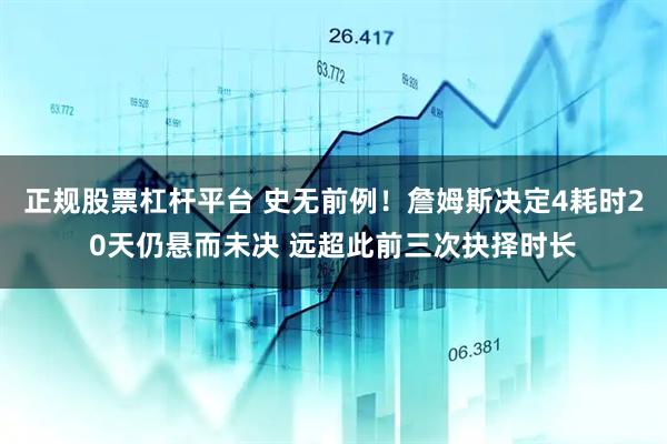 正规股票杠杆平台 史无前例！詹姆斯决定4耗时20天仍悬而未决 远超此前三次抉择时长