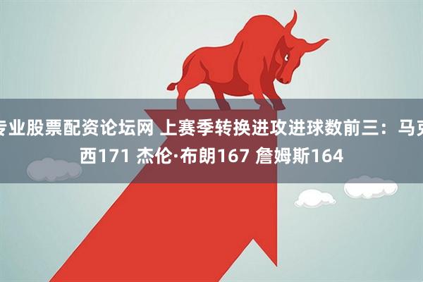 专业股票配资论坛网 上赛季转换进攻进球数前三：马克西171 杰伦·布朗167 詹姆斯164