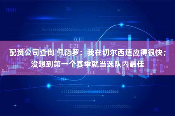 配资公司查询 佩德罗：我在切尔西适应得很快；没想到第一个赛季就当选队内最佳