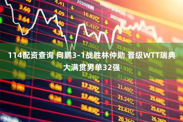 114配资查询 向鹏3-1战胜林仲勋 晋级WTT瑞典大满贯男单32强
